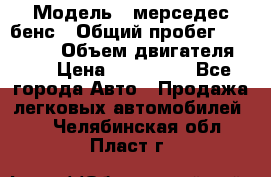  › Модель ­ мерседес бенс › Общий пробег ­ 214 000 › Объем двигателя ­ 3 › Цена ­ 400 000 - Все города Авто » Продажа легковых автомобилей   . Челябинская обл.,Пласт г.